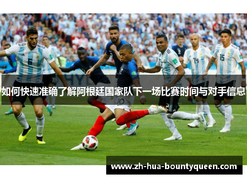 如何快速准确了解阿根廷国家队下一场比赛时间与对手信息 如何快速准确了解阿根廷国家队下一场比赛时间与对手信息