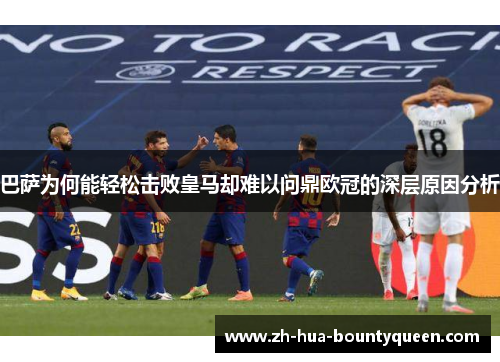 巴萨为何能轻松击败皇马却难以问鼎欧冠的深层原因分析