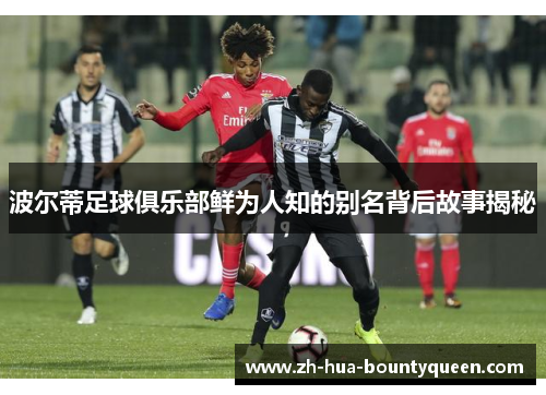 波尔蒂足球俱乐部鲜为人知的别名背后故事揭秘