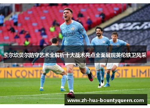 索尔坎贝尔防守艺术全解析十大战术亮点全面展现英伦铁卫风采