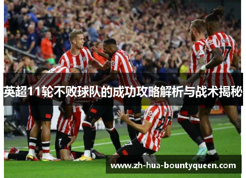 英超11轮不败球队的成功攻略解析与战术揭秘