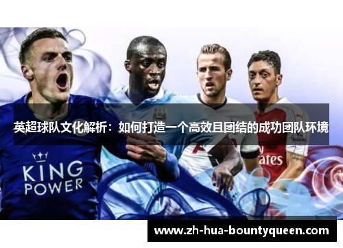 英超球队文化解析:如何打造一个高效且团结的成功团队环境 英超球队文化解析:如何打造一个高效且团结的成功团队环境