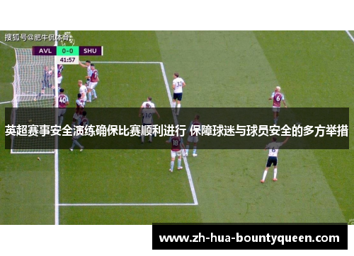 英超赛事安全演练确保比赛顺利进行 保障球迷与球员安全的多方举措 英超赛事安全演练确保比赛顺利进行 保障球迷与球员安全的多方举措