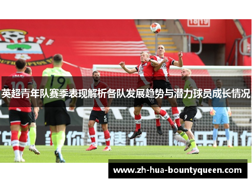 英超青年队赛季表现解析各队发展趋势与潜力球员成长情况