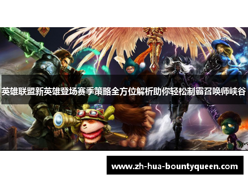 英雄联盟新英雄登场赛季策略全方位解析助你轻松制霸召唤师峡谷