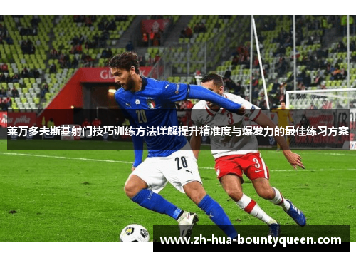 莱万多夫斯基射门技巧训练方法详解提升精准度与爆发力的最佳练习方案
