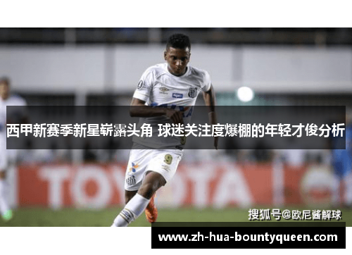 西甲新赛季新星崭露头角 球迷关注度爆棚的年轻才俊分析