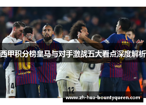 西甲积分榜皇马与对手激战五大看点深度解析 西甲积分榜皇马与对手激战五大看点深度解析