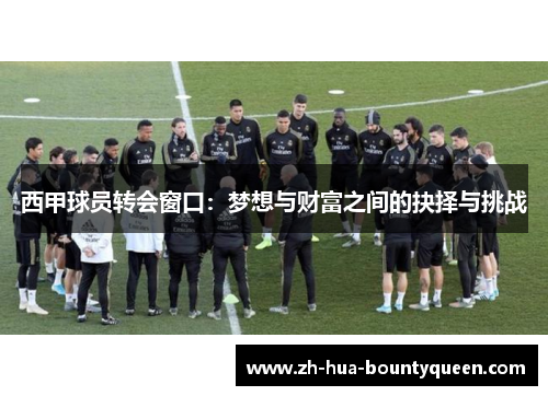 西甲球员转会窗口：梦想与财富之间的抉择与挑战