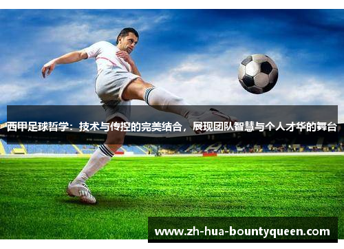 西甲足球哲学:技术与传控的完美结合,展现团队智慧与个人才华的舞台 西甲足球哲学:技术与传控的完美结合,展现团队智慧与个人才华的舞台
