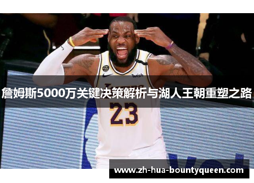 詹姆斯5000万关键决策解析与湖人王朝重塑之路 詹姆斯5000万关键决策解析与湖人王朝重塑之路