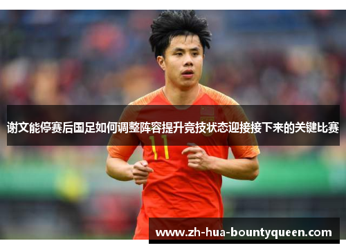 谢文能停赛后国足如何调整阵容提升竞技状态迎接接下来的关键比赛 谢文能停赛后国足如何调整阵容提升竞技状态迎接接下来的关键比赛