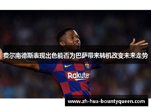 费尔南德斯表现出色能否为巴萨带来转机改变未来走势 费尔南德斯表现出色能否为巴萨带来转机改变未来走势