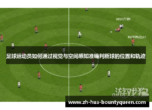 足球运动员如何通过视觉与空间感知准确判断球的位置和轨迹 足球运动员如何通过视觉与空间感知准确判断球的位置和轨迹