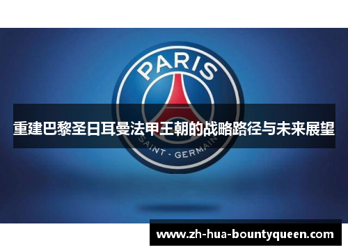 重建巴黎圣日耳曼法甲王朝的战略路径与未来展望 重建巴黎圣日耳曼法甲王朝的战略路径与未来展望