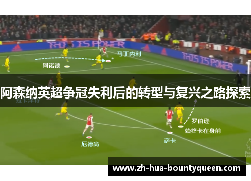 阿森纳英超争冠失利后的转型与复兴之路探索 阿森纳英超争冠失利后的转型与复兴之路探索