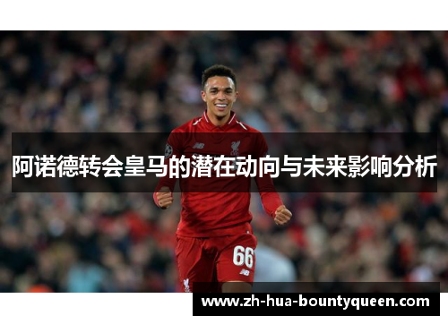 阿诺德转会皇马的潜在动向与未来影响分析