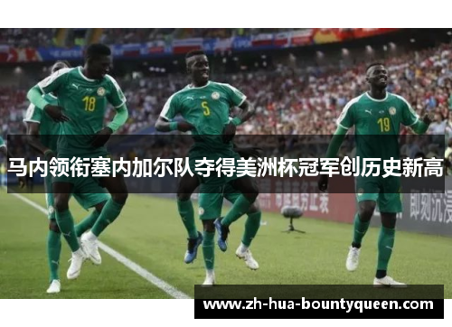 马内领衔塞内加尔队夺得美洲杯冠军创历史新高 马内领衔塞内加尔队夺得美洲杯冠军创历史新高