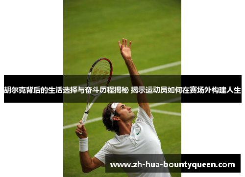 胡尔克背后的生活选择与奋斗历程揭秘 揭示运动员如何在赛场外构建人生