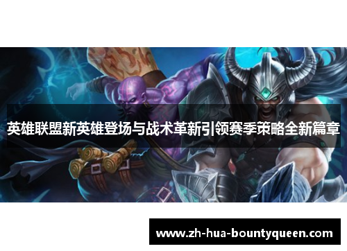 英雄联盟新英雄登场与战术革新引领赛季策略全新篇章