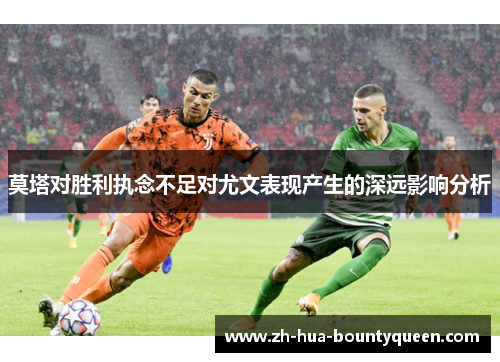 莫塔对胜利执念不足对尤文表现产生的深远影响分析 莫塔对胜利执念不足对尤文表现产生的深远影响分析