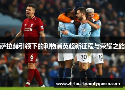 萨拉赫引领下的利物浦英超新征程与荣耀之路