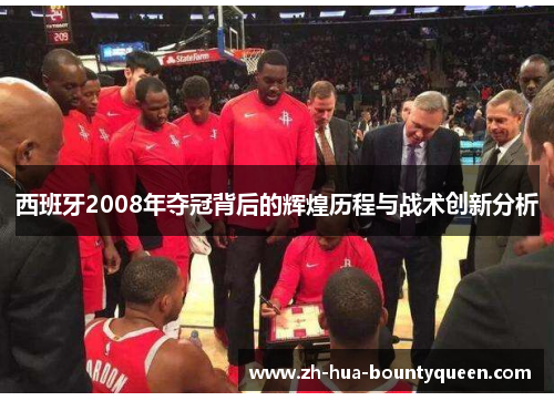 西班牙2008年夺冠背后的辉煌历程与战术创新分析