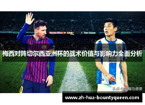 梅西对阵切尔西亚洲杯的战术价值与影响力全面分析