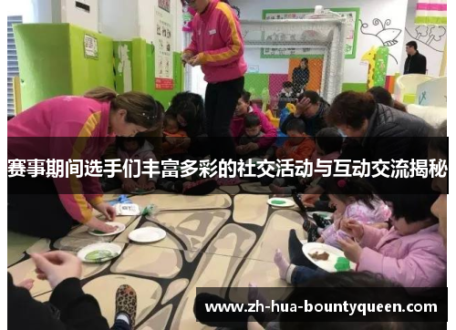 赛事期间选手们丰富多彩的社交活动与互动交流揭秘 赛事期间选手们丰富多彩的社交活动与互动交流揭秘