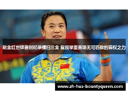 赵金红世锦赛创纪录横扫三金 展现举重赛场无可匹敌的霸权之力