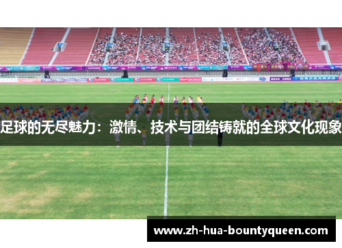 足球的无尽魅力：激情、技术与团结铸就的全球文化现象