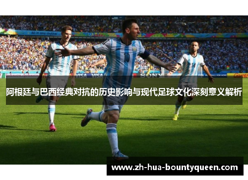 阿根廷与巴西经典对抗的历史影响与现代足球文化深刻意义解析