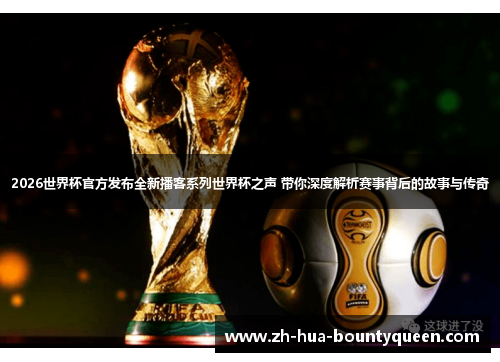 2026世界杯官方发布全新播客系列世界杯之声 带你深度解析赛事背后的故事与传奇 2026世界杯官方发布全新播客系列世界杯之声 带你深度解析赛事背后的故事与传奇