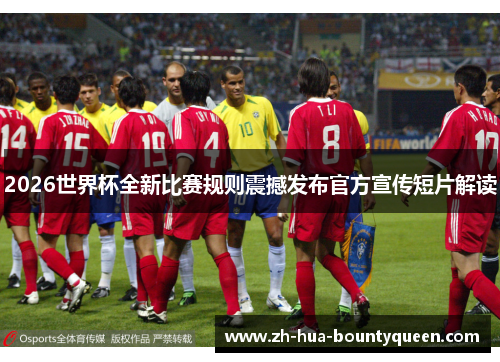 2026世界杯全新比赛规则震撼发布官方宣传短片解读 2026世界杯全新比赛规则震撼发布官方宣传短片解读