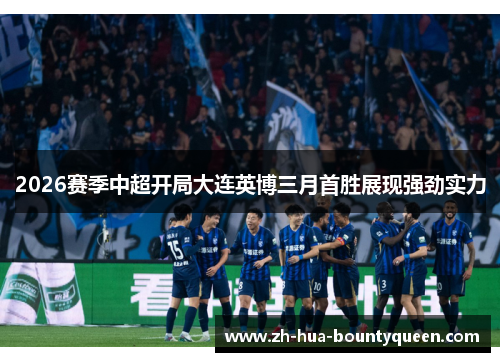 2026赛季中超开局大连英博三月首胜展现强劲实力