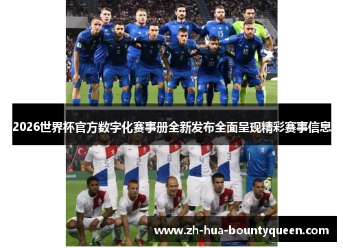 2026世界杯官方数字化赛事册全新发布全面呈现精彩赛事信息 2026世界杯官方数字化赛事册全新发布全面呈现精彩赛事信息
