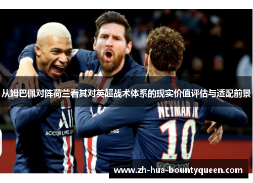 从姆巴佩对阵荷兰看其对英超战术体系的现实价值评估与适配前景 从姆巴佩对阵荷兰看其对英超战术体系的现实价值评估与适配前景