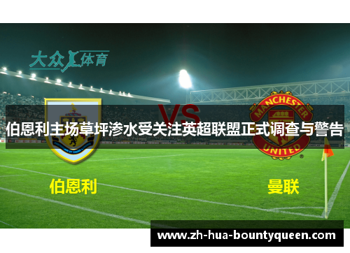 伯恩利主场草坪渗水受关注英超联盟正式调查与警告 伯恩利主场草坪渗水受关注英超联盟正式调查与警告