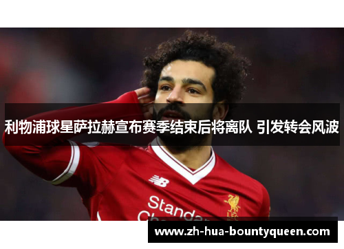 利物浦球星萨拉赫宣布赛季结束后将离队 引发转会风波 利物浦球星萨拉赫宣布赛季结束后将离队 引发转会风波