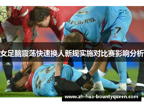 女足脑震荡快速换人新规实施对比赛影响分析