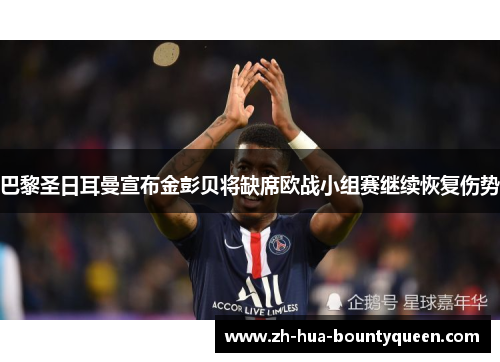 巴黎圣日耳曼宣布金彭贝将缺席欧战小组赛继续恢复伤势