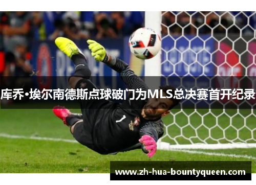 库乔·埃尔南德斯点球破门为MLS总决赛首开纪录