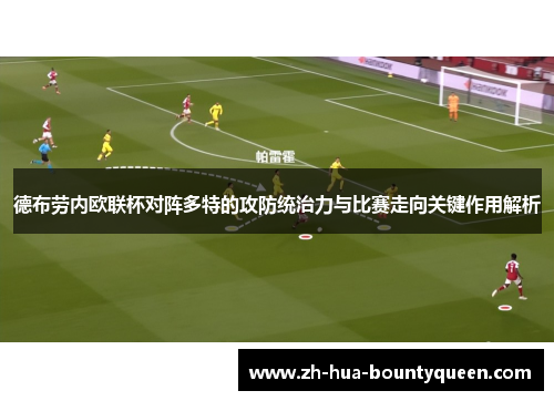 德布劳内欧联杯对阵多特的攻防统治力与比赛走向关键作用解析