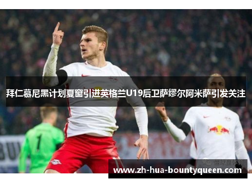 拜仁慕尼黑计划夏窗引进英格兰U19后卫萨缪尔阿米萨引发关注