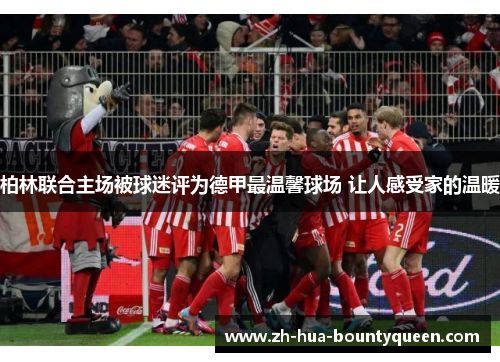 柏林联合主场被球迷评为德甲最温馨球场 让人感受家的温暖