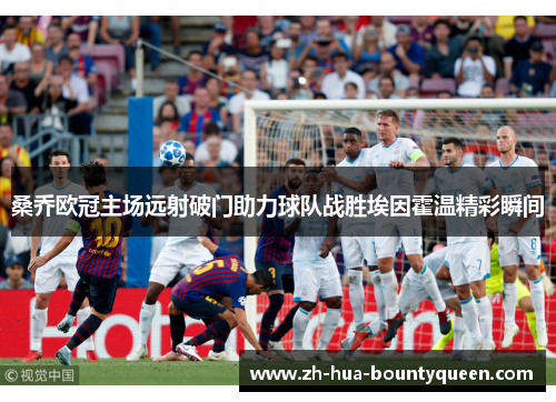桑乔欧冠主场远射破门助力球队战胜埃因霍温精彩瞬间