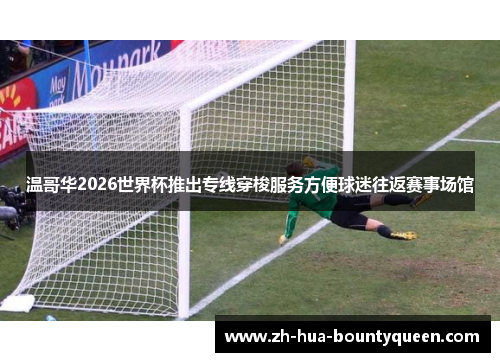 温哥华2026世界杯推出专线穿梭服务方便球迷往返赛事场馆