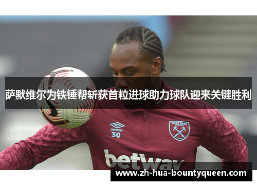 萨默维尔为铁锤帮斩获首粒进球助力球队迎来关键胜利