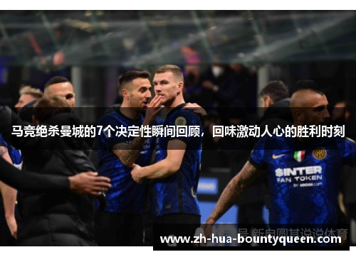 马竞绝杀曼城的7个决定性瞬间回顾,回味激动人心的胜利时刻 马竞绝杀曼城的7个决定性瞬间回顾,回味激动人心的胜利时刻