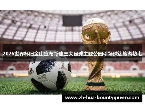 2026世界杯旧金山宣布新建三大足球主题公园引领球迷旅游热潮 2026世界杯旧金山宣布新建三大足球主题公园引领球迷旅游热潮